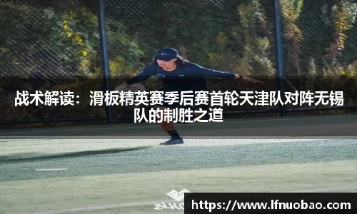 战术解读：滑板精英赛季后赛首轮天津队对阵无锡队的制胜之道