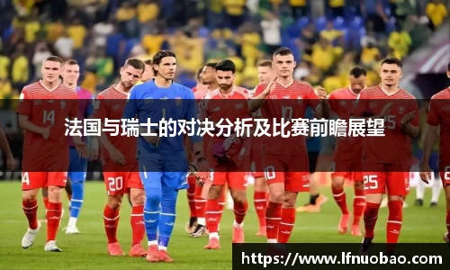 法国与瑞士的对决分析及比赛前瞻展望